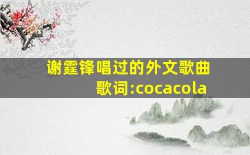 谢霆锋唱过的外文歌曲 歌词:cocacola